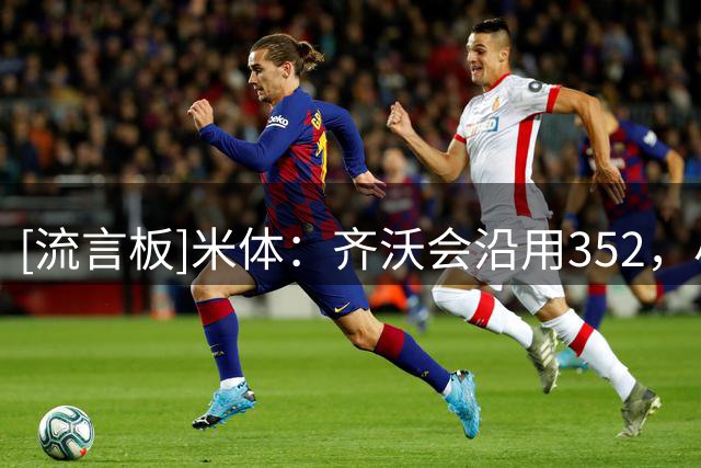 [流言板]米体：齐沃会沿用352，小斯坦将作为恰20替补&迪乌夫踢右路
